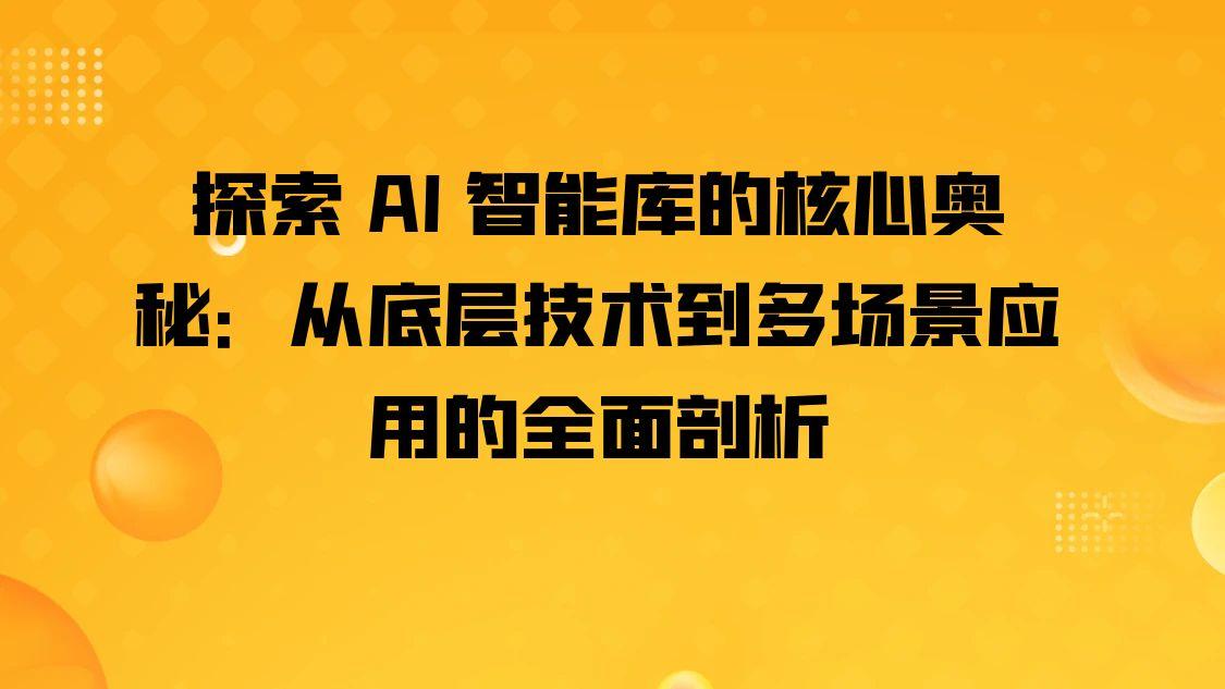 探索 AI 智能库的核心奥秘：从底层技术到多场景应用的全面剖析