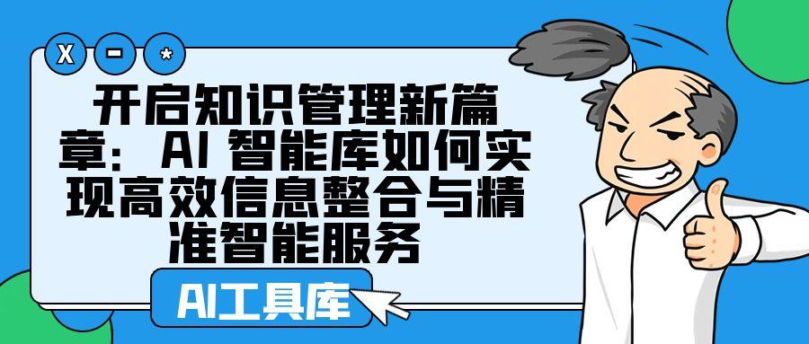 开启知识管理新篇章：AI 智能库如何实现高效信息整合与精准智能服务