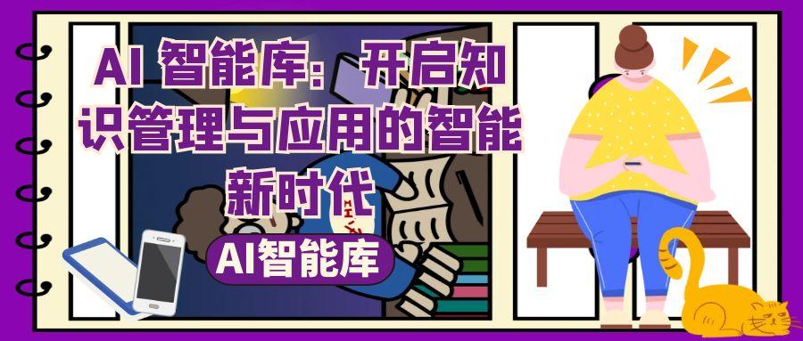 AI 智能库：开启知识管理与应用的智能新时代
