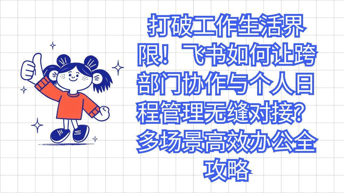 打破工作生活界限！飞书如何让跨部门协作与个人日程管理无缝对接？多场景高效办公全攻略