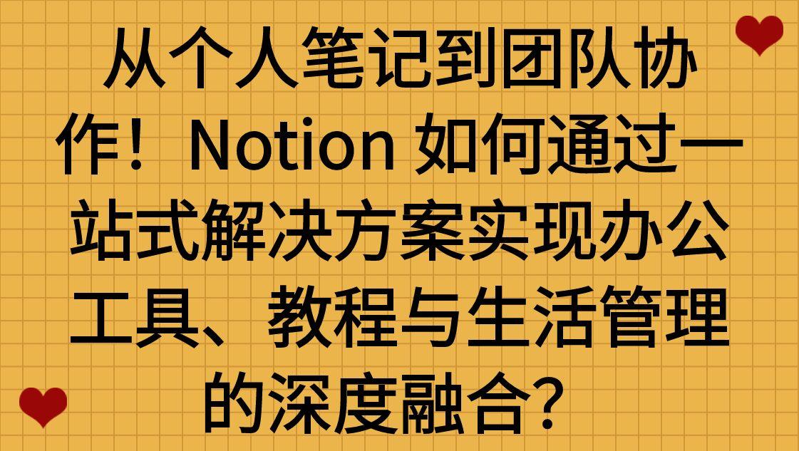 从个人笔记到团队协作！Notion 如何通过一站式解决方案实现办公工具、教程与生活管理的深度融合？