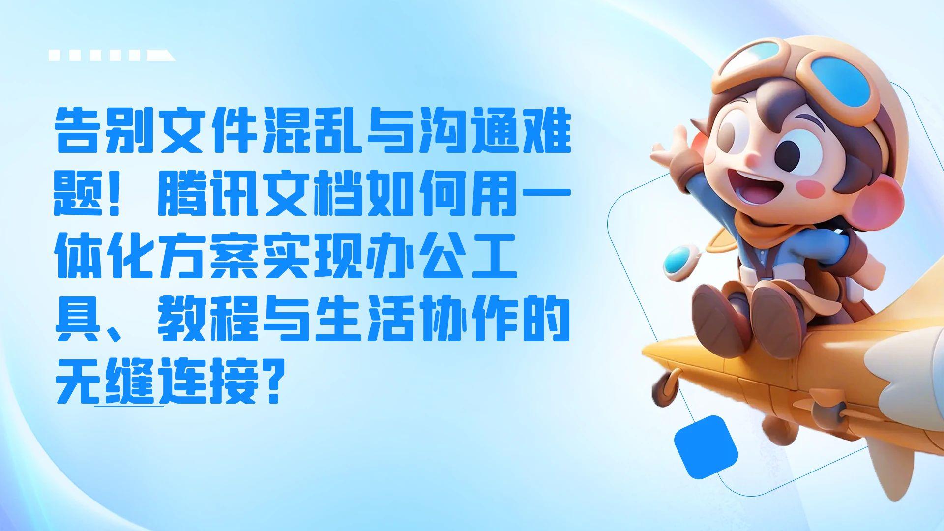 告别文件混乱与沟通难题!腾讯文档如何用一体化方案实现办公工具、教程与生活协作的无缝连接?