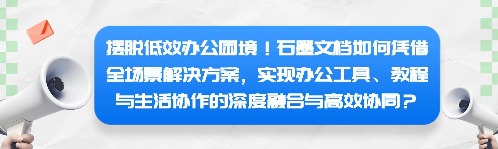 摆脱低效办公困境！石墨文档如何凭借全场景解决方案，实现办公工具、教程与生活协作的深度融合与高效协同？