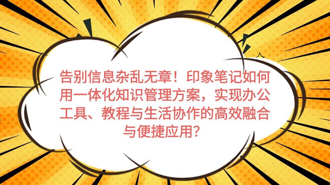 告别信息杂乱无章！印象笔记如何用一体化知识管理方案，实现办公工具、教程与生活协作的高效融合与便捷应用？