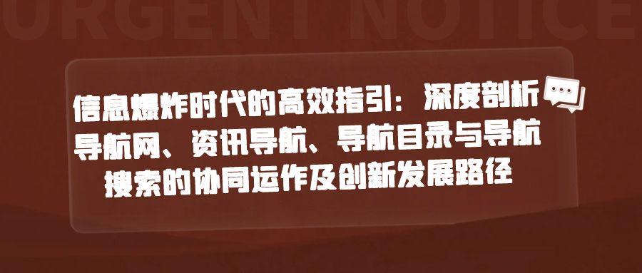 信息爆炸时代的高效指引：深度剖析导航网、资讯导航、导航目录与导航搜索的协同运作及创新发展路径