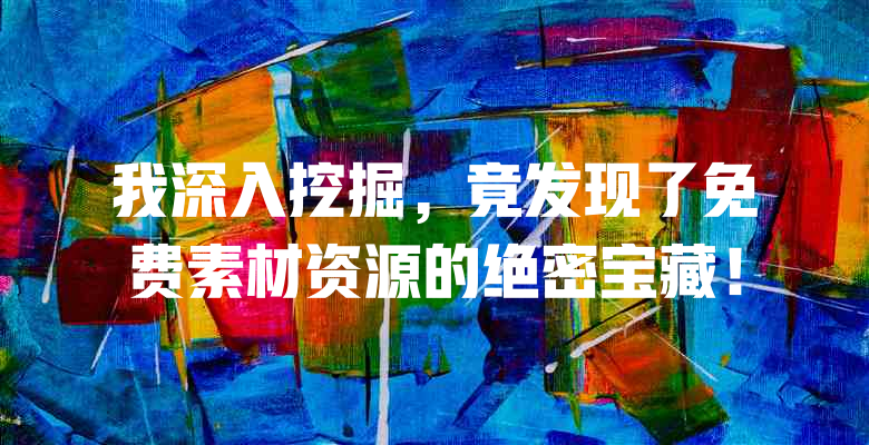 我深入挖掘，竟发现了免费素材资源的绝密宝藏！