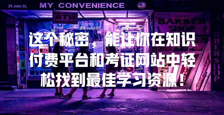 这个秘密,能让你在知识付费平台和考证网站中轻松找到最佳学习资源!