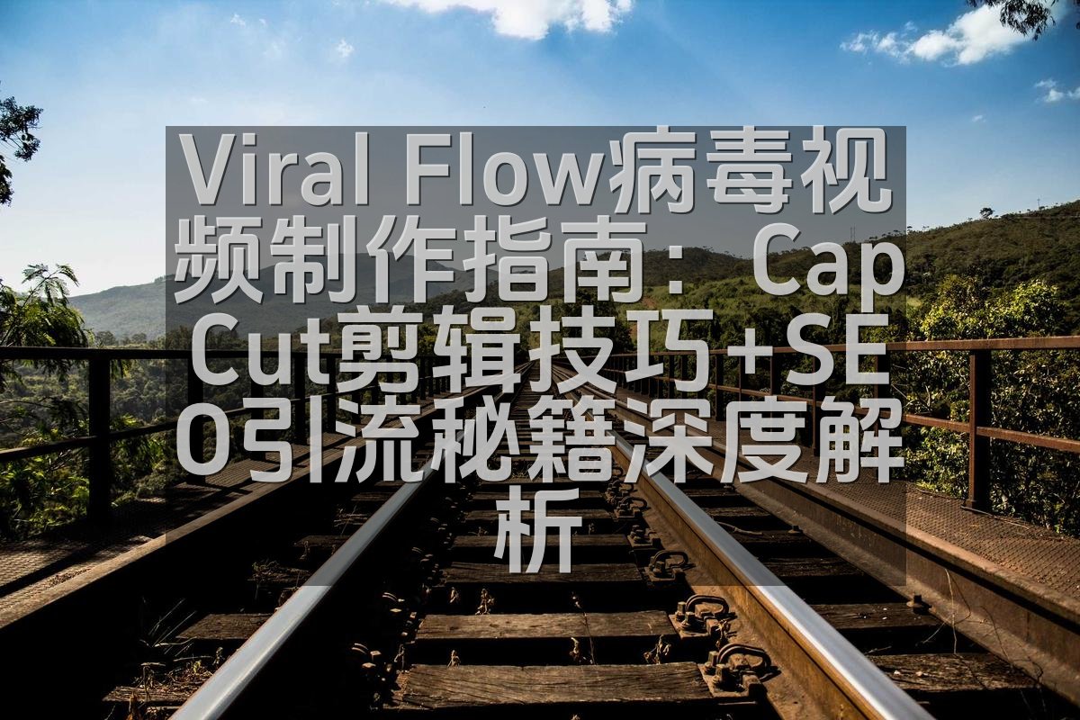 Viral Flow病毒视频制作指南：CapCut剪辑技巧+SEO引流秘籍深度解析