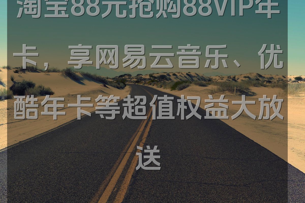 淘宝88元抢购88VIP年卡，享网易云音乐、优酷年卡等超值权益大放送