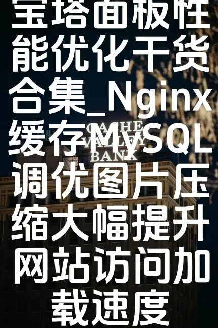 宝塔面板性能优化干货合集_Nginx缓存MySQL调优图片压缩大幅提升网站访问加载速度