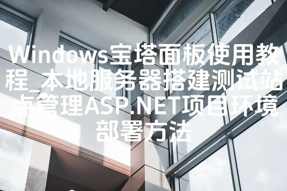 Windows宝塔面板使用教程_本地服务器搭建测试站点管理ASP.NET项目环境部署方法