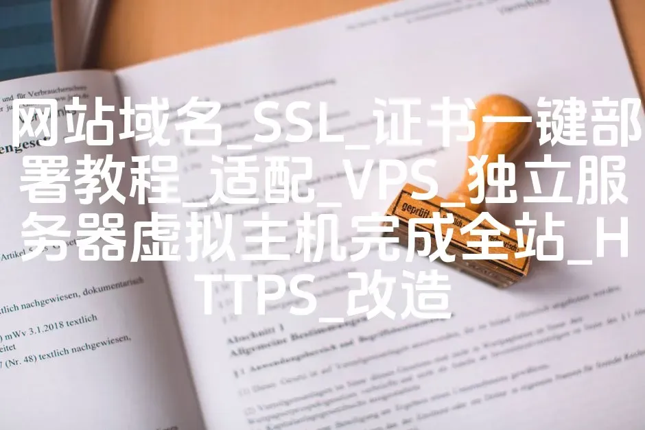 网站域名_SSL_证书一键部署教程_适配_VPS_独立服务器虚拟主机完成全站_HTTPS_改造