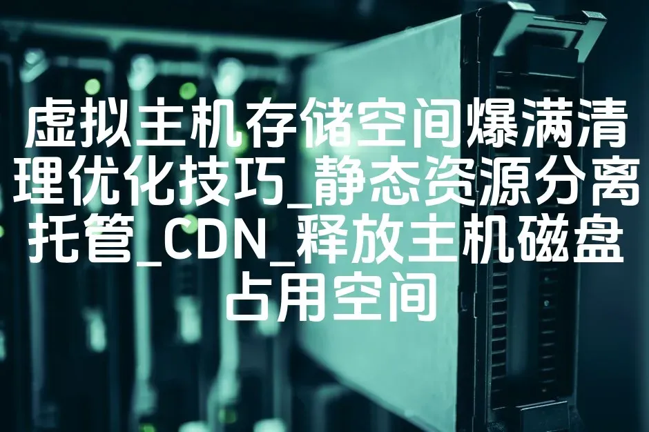 虚拟主机存储空间爆满清理优化技巧_静态资源分离托管_CDN_释放主机磁盘占用空间