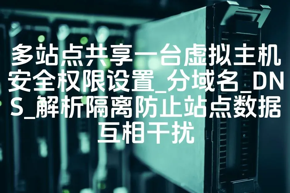 多站点共享一台虚拟主机安全权限设置_分域名_DNS_解析隔离防止站点数据互相干扰
