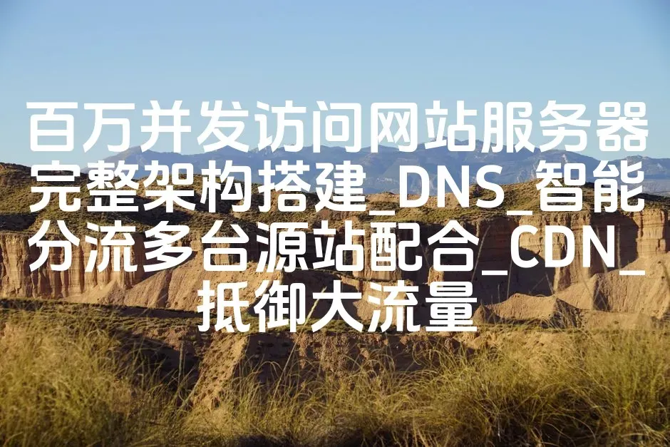 百万并发访问网站服务器完整架构搭建_DNS_智能分流多台源站配合_CDN_抵御大流量
