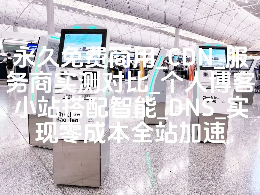 永久免费商用_CDN_服务商实测对比_个人博客小站搭配智能_DNS_实现零成本全站加速