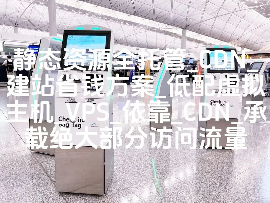 静态资源全托管_CDN_建站省钱方案_低配虚拟主机_VPS_依靠_CDN_承载绝大部分访问流量