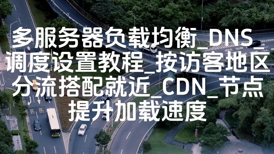 多服务器负载均衡_DNS_调度设置教程_按访客地区分流搭配就近_CDN_节点提升加载速度