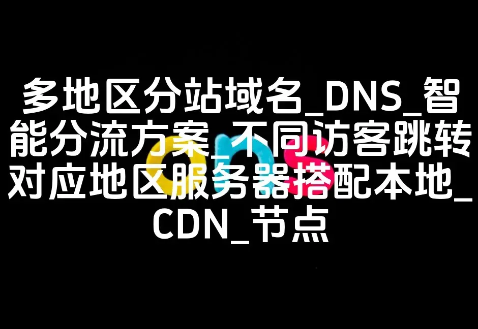 多地区分站域名_DNS_智能分流方案_不同访客跳转对应地区服务器搭配本地_CDN_节点